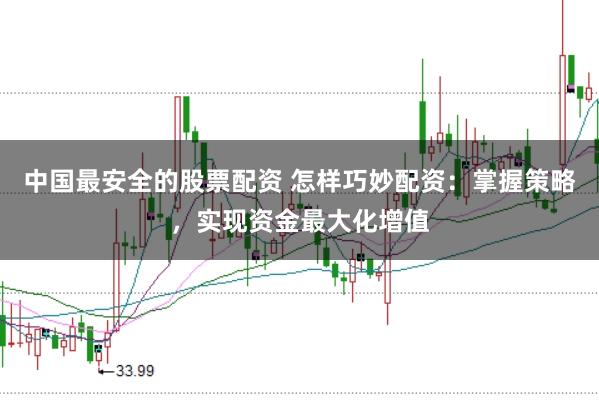 中国最安全的股票配资 怎样巧妙配资：掌握策略，实现资金最大化增值