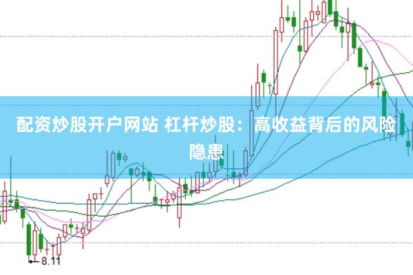 配资炒股开户网站 杠杆炒股：高收益背后的风险隐患