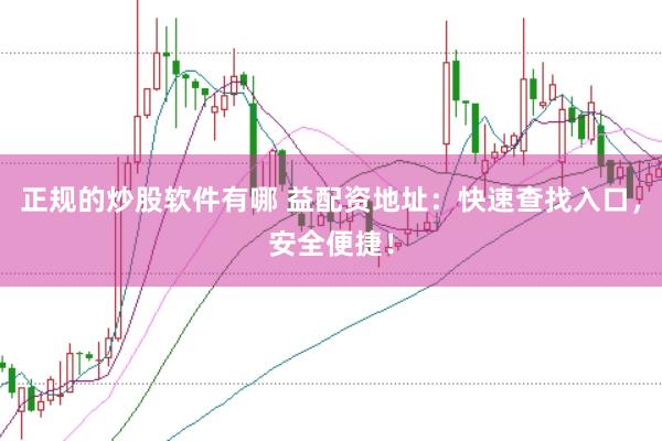 正规的炒股软件有哪 益配资地址：快速查找入口，安全便捷！