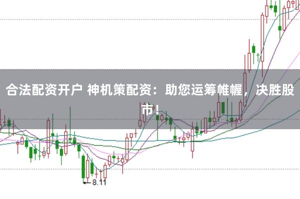 合法配资开户 神机策配资：助您运筹帷幄，决胜股市！