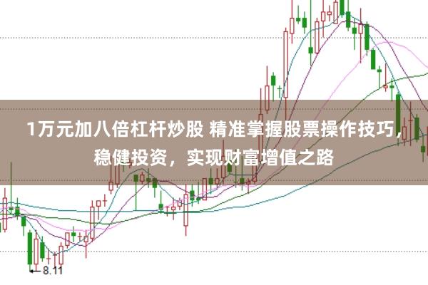 1万元加八倍杠杆炒股 精准掌握股票操作技巧，稳健投资，实现财富增值之路