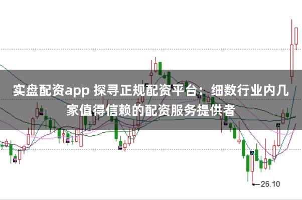 实盘配资app 探寻正规配资平台：细数行业内几家值得信赖的配资服务提供者