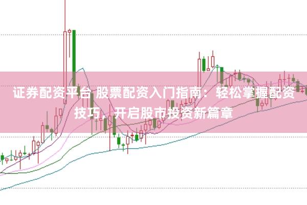 证券配资平台 股票配资入门指南：轻松掌握配资技巧，开启股市投资新篇章