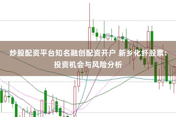 炒股配资平台知名融创配资开户 新乡化纤股票：投资机会与风险分析