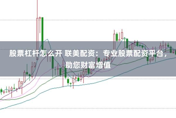 股票杠杆怎么开 联美配资：专业股票配资平台，助您财富增值