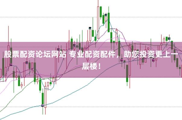 股票配资论坛网站 专业配资配件，助您投资更上一层楼！