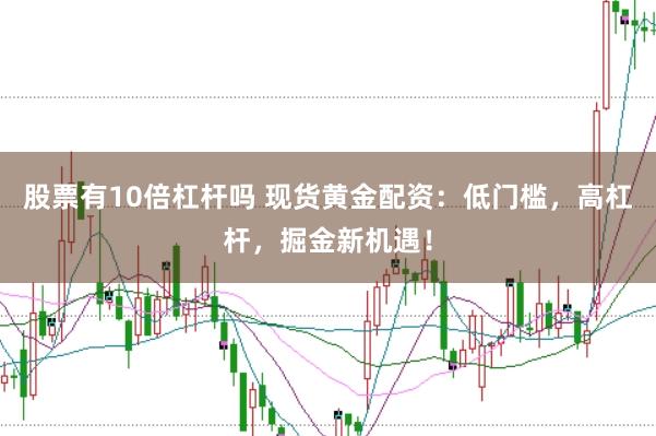 股票有10倍杠杆吗 现货黄金配资：低门槛，高杠杆，掘金新机遇！
