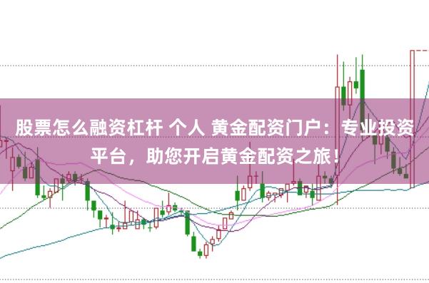 股票怎么融资杠杆 个人 黄金配资门户：专业投资平台，助您开启黄金配资之旅！