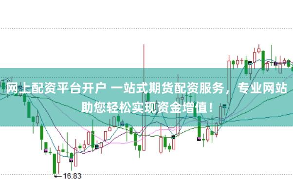 网上配资平台开户 一站式期货配资服务，专业网站助您轻松实现资金增值！