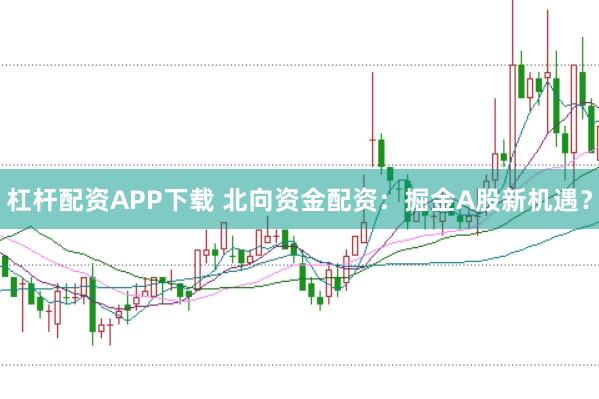 杠杆配资APP下载 北向资金配资：掘金A股新机遇？