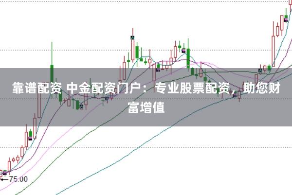 靠谱配资 中金配资门户：专业股票配资，助您财富增值