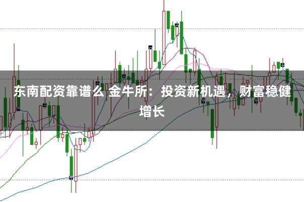 东南配资靠谱么 金牛所：投资新机遇，财富稳健增长