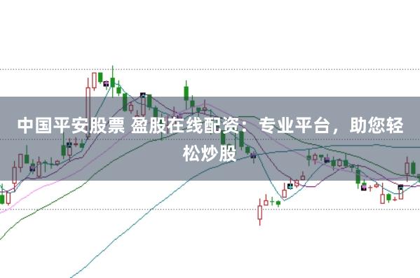 中国平安股票 盈股在线配资：专业平台，助您轻松炒股
