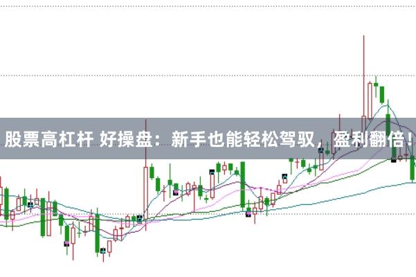 股票高杠杆 好操盘：新手也能轻松驾驭，盈利翻倍！