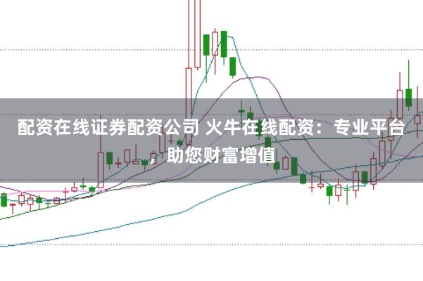 配资在线证券配资公司 火牛在线配资：专业平台，助您财富增值