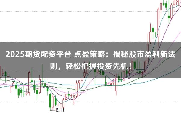 2025期货配资平台 点盈策略：揭秘股市盈利新法则，轻松把握投资先机！