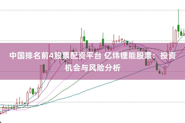 中国排名前4股票配资平台 亿纬锂能股票：投资机会与风险分析