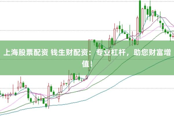 上海股票配资 钱生财配资：专业杠杆，助您财富增值！