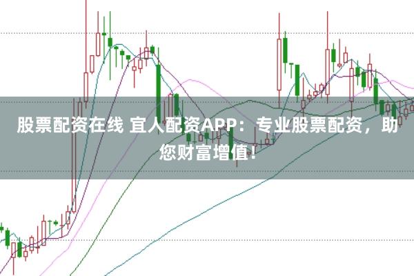 股票配资在线 宜人配资APP：专业股票配资，助您财富增值！