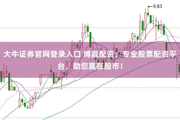 大牛证券官网登录入口 博赢配资：专业股票配资平台，助您赢在股市！