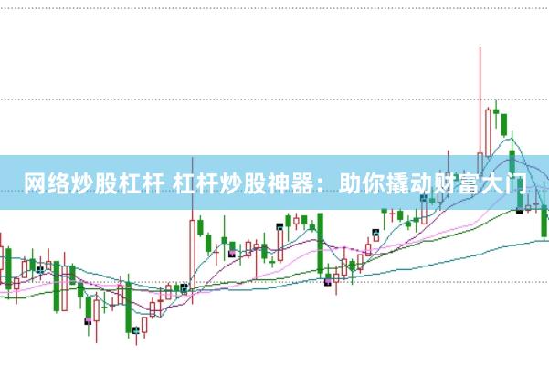 网络炒股杠杆 杠杆炒股神器：助你撬动财富大门