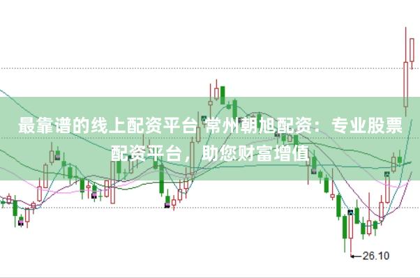 最靠谱的线上配资平台 常州朝旭配资：专业股票配资平台，助您财富增值