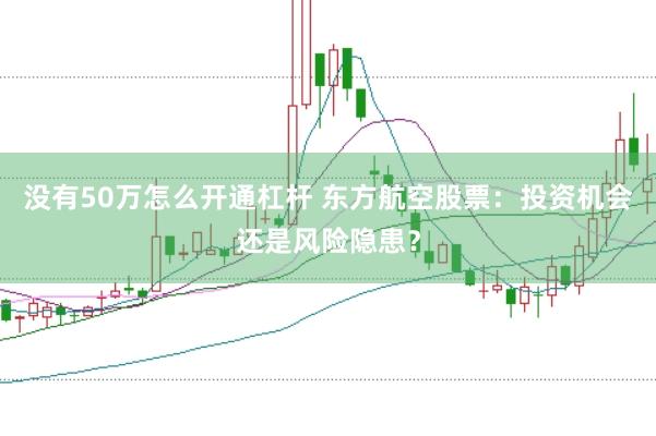 没有50万怎么开通杠杆 东方航空股票：投资机会还是风险隐患？