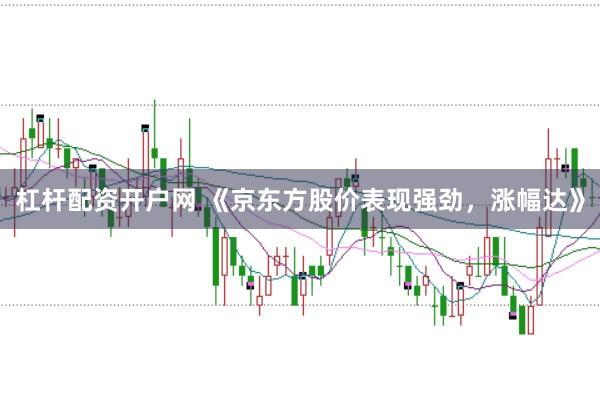 杠杆配资开户网 《京东方股价表现强劲，涨幅达》