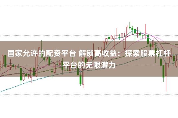 国家允许的配资平台 解锁高收益：探索股票杠杆平台的无限潜力