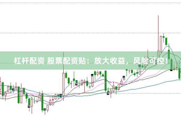 杠杆配资 股票配资贴：放大收益，风险可控！