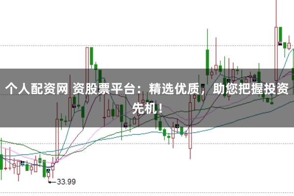 个人配资网 资股票平台：精选优质，助您把握投资先机！