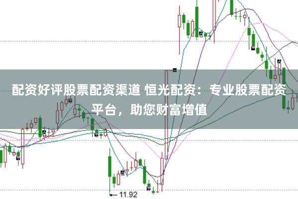 配资好评股票配资渠道 恒光配资：专业股票配资平台，助您财富增值