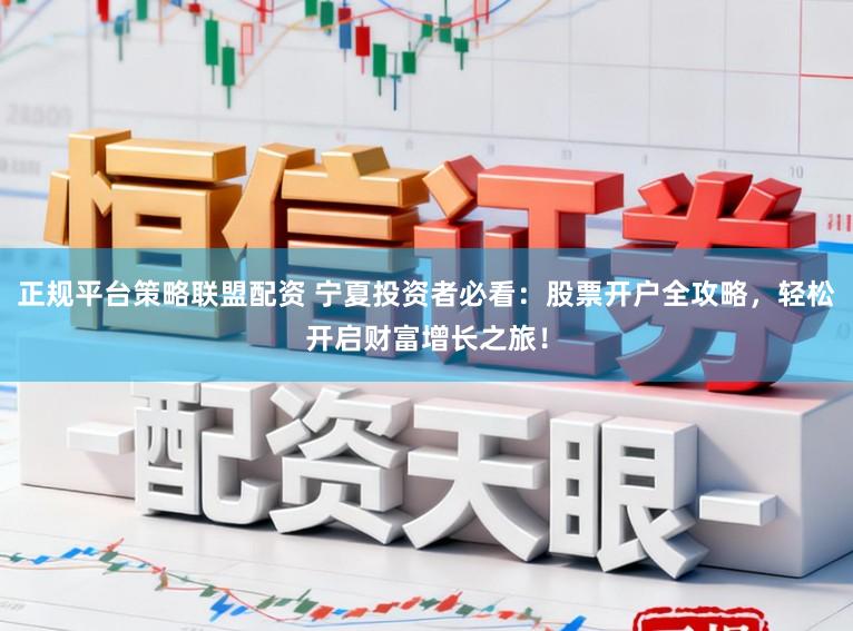 正规平台策略联盟配资 宁夏投资者必看：股票开户全攻略，轻松开启财富增长之旅！