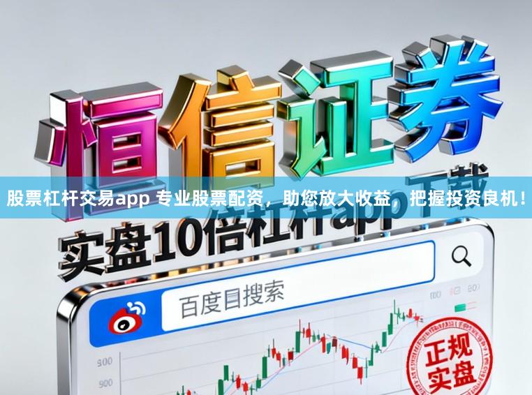 股票杠杆交易app 专业股票配资，助您放大收益，把握投资良机！