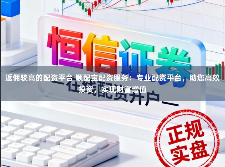 返佣较高的配资平台 顺配宝配资服务：专业配资平台，助您高效投资，实现财富增值