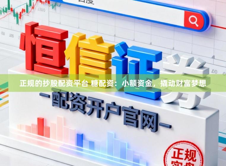 正规的抄股配资平台 糖配资：小额资金，撬动财富梦想