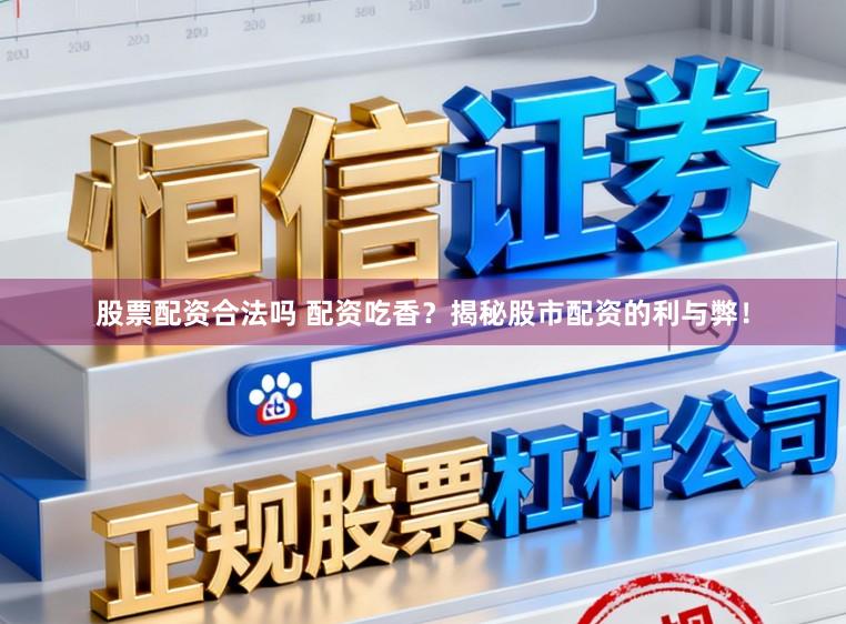 股票配资合法吗 配资吃香？揭秘股市配资的利与弊！