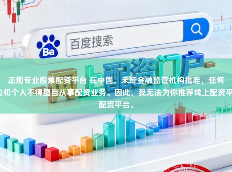 正规专业股票配资平台 在中国，未经金融监管机构批准，任何单位和个人不得擅自从事配资业务。因此，我无法为你推荐线上配资平台。