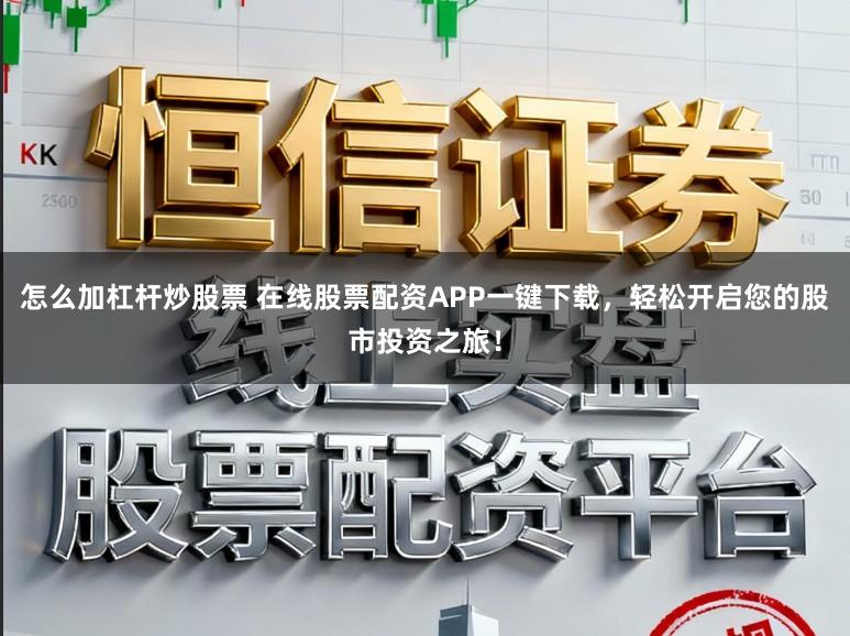 怎么加杠杆炒股票 在线股票配资APP一键下载，轻松开启您的股市投资之旅！