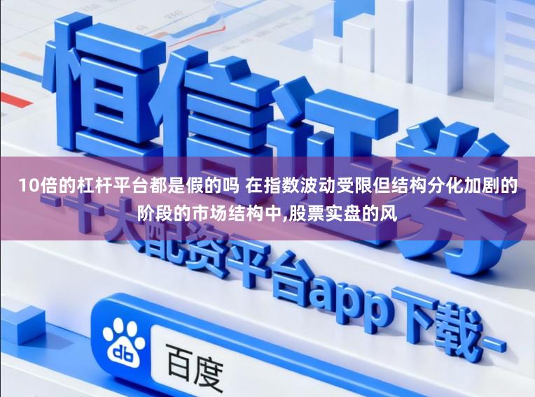 10倍的杠杆平台都是假的吗 在指数波动受限但结构分化加剧的阶段的市场结构中,股票实盘的风