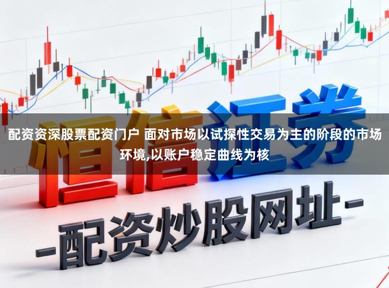 配资资深股票配资门户 面对市场以试探性交易为主的阶段的市场环境,以账户稳定曲线为核