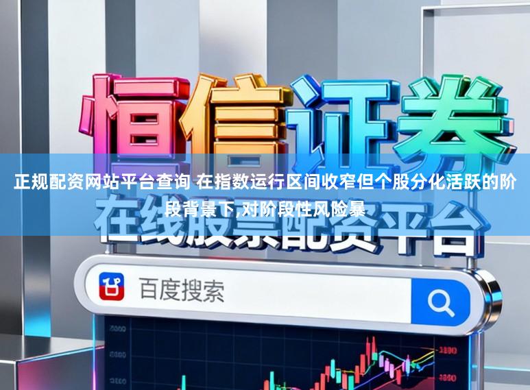 正规配资网站平台查询 在指数运行区间收窄但个股分化活跃的阶段背景下,对阶段性风险暴