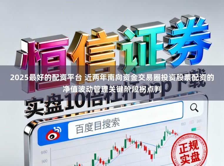 2025最好的配资平台 近两年南向资金交易圈投资股票配资的净值波动管理关键阶段拐点判
