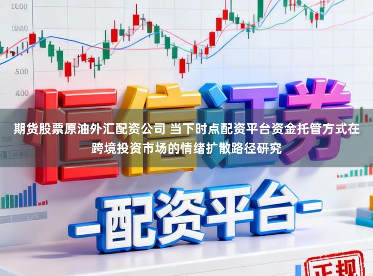 期货股票原油外汇配资公司 当下时点配资平台资金托管方式在跨境投资市场的情绪扩散路径研究