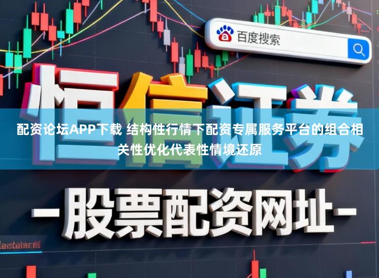 配资论坛APP下载 结构性行情下配资专属服务平台的组合相关性优化代表性情境还原