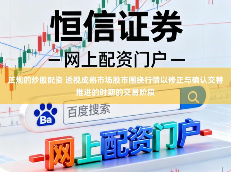 正规的炒股配资 透视成熟市场股市围绕行情以修正与确认交替推进的时期的交易阶段