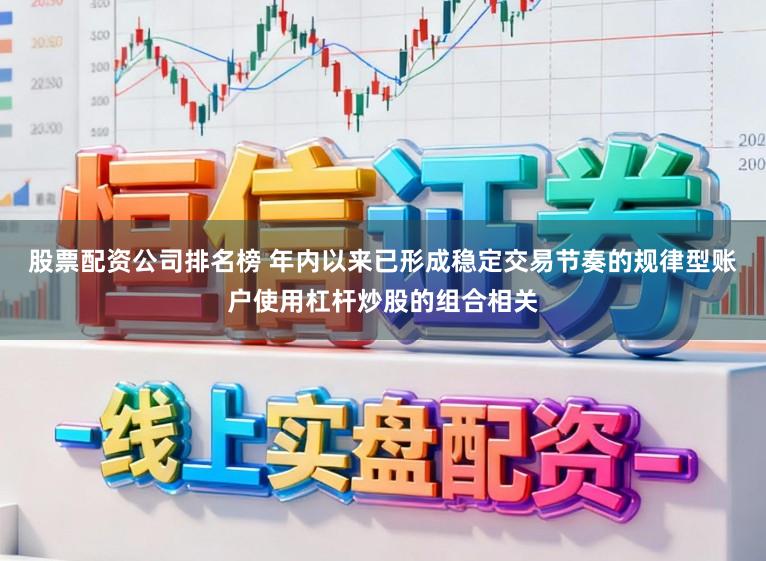 股票配资公司排名榜 年内以来已形成稳定交易节奏的规律型账户使用杠杆炒股的组合相关