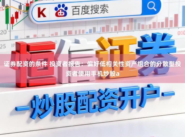 证券配资的条件 投资者报告：偏好低相关性资产组合的分散型投资者使用手机炒股a