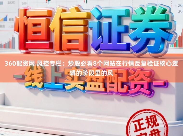 360配资网 风控专栏：炒股必看8个网站在行情反复验证核心逻辑的阶段里的风