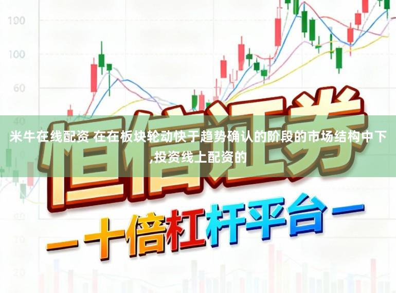 米牛在线配资 在在板块轮动快于趋势确认的阶段的市场结构中下,投资线上配资的